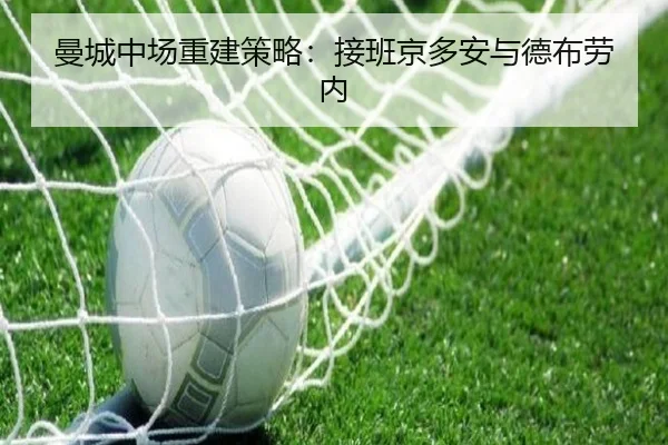 曼城中场重建策略：接班京多安与德布劳内